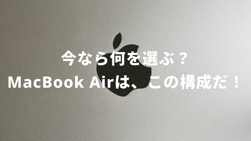 今なら何を選ぶ？ MacBook Airは、この構成だ！