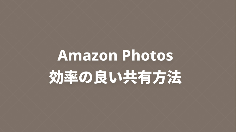 Amazon Photos 効率の良い共有方法